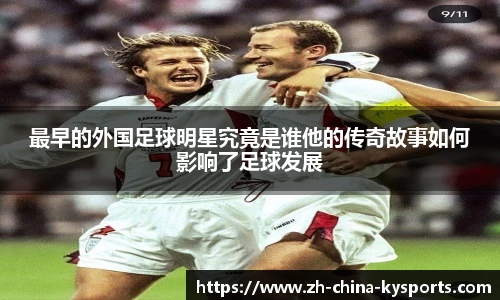 最早的外国足球明星究竟是谁他的传奇故事如何影响了足球发展