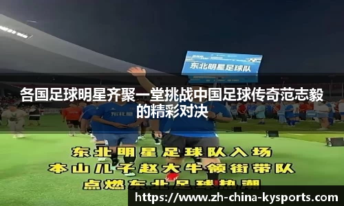 各国足球明星齐聚一堂挑战中国足球传奇范志毅的精彩对决